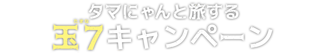 タマにゃんと旅する玉７キャンペーン