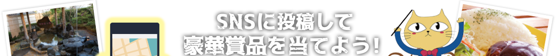 SNSに投稿して、豪華賞品を当てよう！